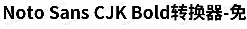 Noto Sans CJK Bold转换器字体转换